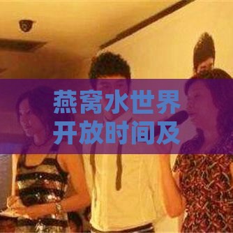 燕窝水世界开放时间及全年营业安排一览