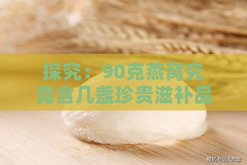 探究：90克燕窝究竟含几盏珍贵滋补品