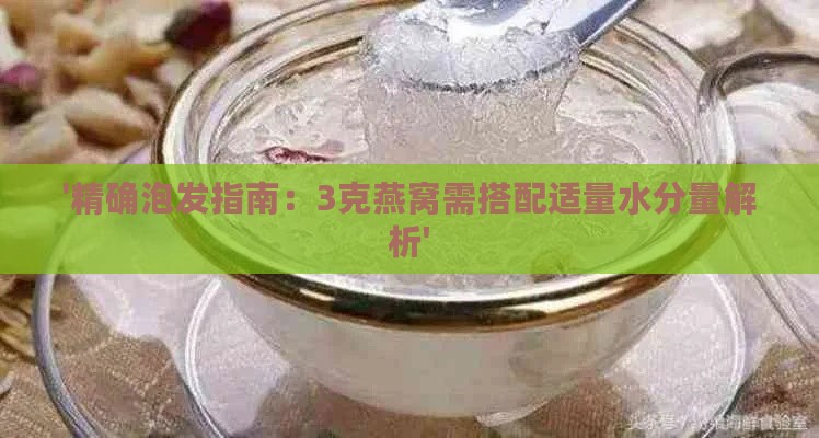 '精确泡发指南：3克燕窝需搭配适量水分量解析'