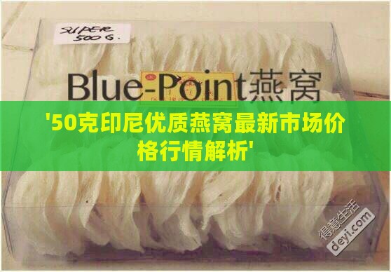 '50克印尼优质燕窝最新市场价格行情解析'