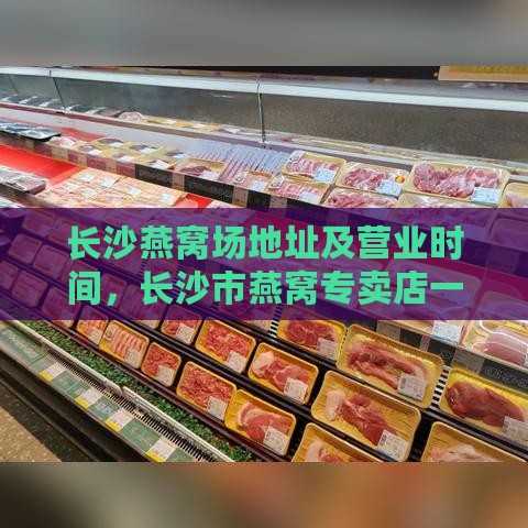 长沙燕窝场地址及营业时间，长沙市燕窝专卖店一览