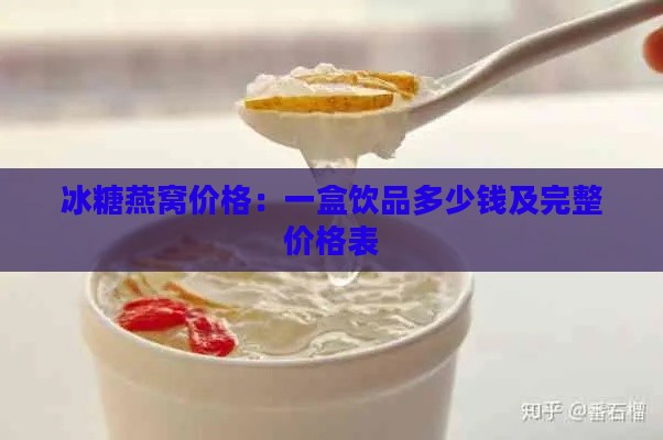 冰糖燕窝价格：一盒饮品多少钱及完整价格表