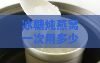 冰糖炖燕窝一次用多少克