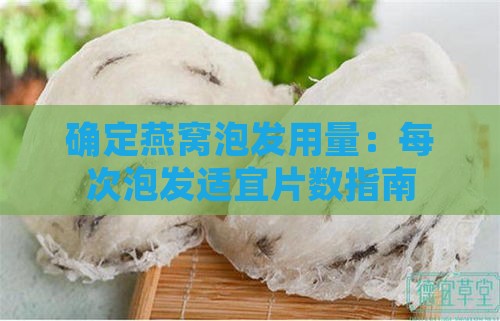 确定燕窝泡发用量：每次泡发适宜片数指南