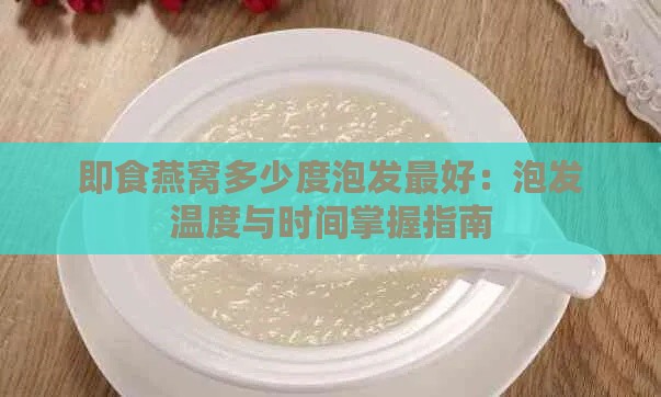 即食燕窝多少度泡发更好：泡发温度与时间掌握指南