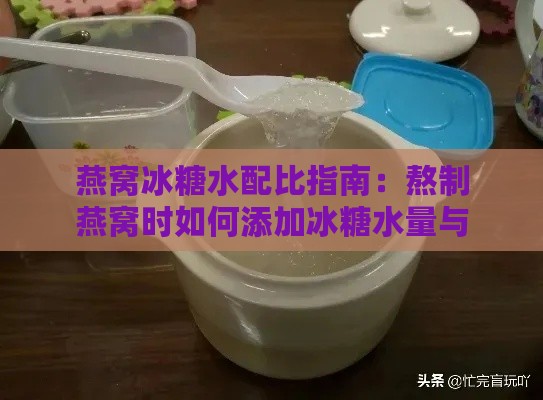 燕窝冰糖水配比指南：熬制燕窝时如何添加冰糖水量与比例