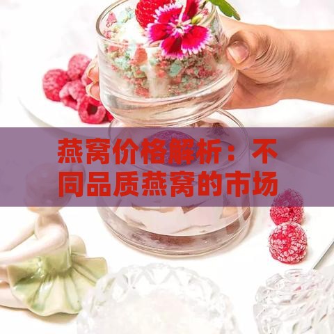 燕窝价格解析：不同品质燕窝的市场价格与性价比分析