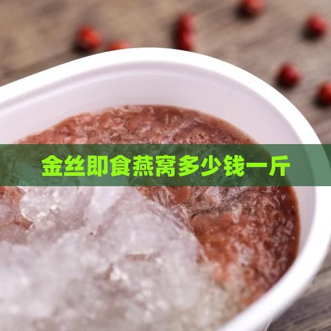 金丝即食燕窝多少钱一斤