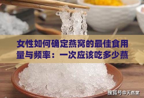 女性如何确定燕窝的更佳食用量与频率：一次应该吃多少燕窝才合适