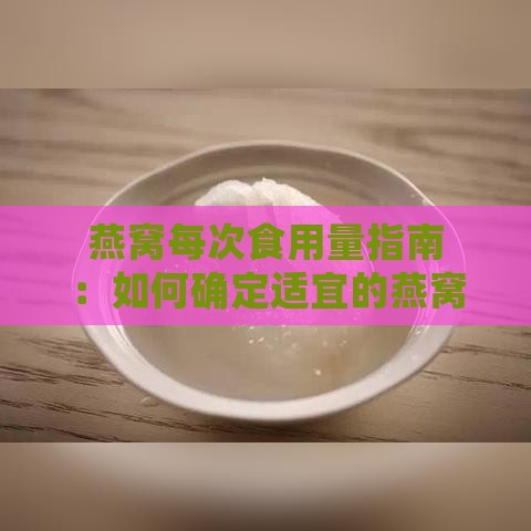 燕窝每次食用量指南：如何确定适宜的燕窝片数与分量