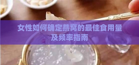 女性如何确定燕窝的更佳食用量及频率指南