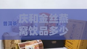 庆和金丝燕窝饮品多少钱一盒，质量与价格解析