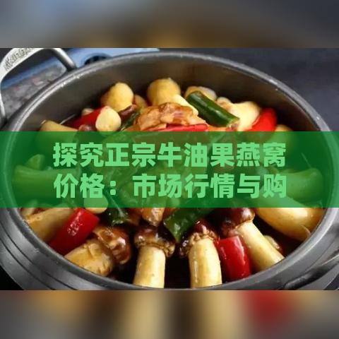 探究正宗牛油果燕窝价格：市场行情与购买指南多少钱一斤？