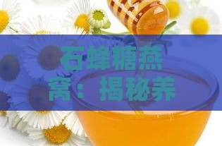 石蜂糖燕窝：揭秘养颜润肺的神奇功效与作用