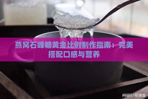 燕窝石峰糖黄金比例制作指南：完美搭配口感与营养