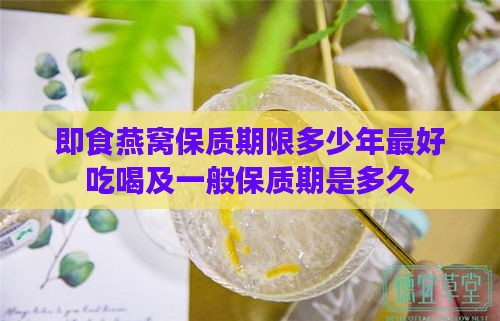 即食燕窝保质期限多少年更好吃喝及一般保质期是多久