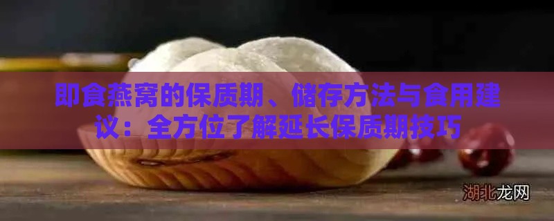 即食燕窝的保质期、储存方法与食用建议：全方位了解延长保质期技巧