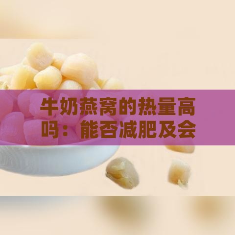 牛奶燕窝的热量高吗：能否减肥及会不会导致发胖