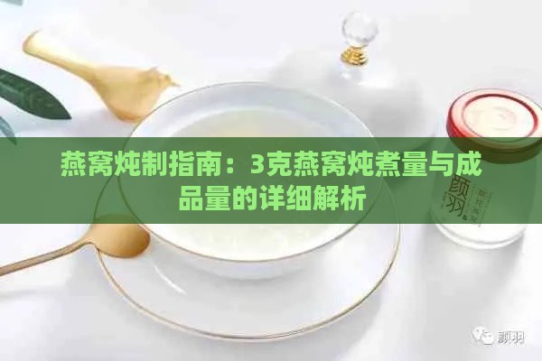 燕窝炖制指南：3克燕窝炖煮量与成品量的详细解析