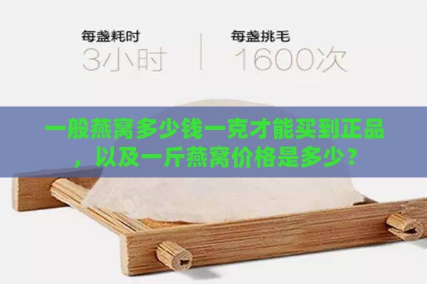 一般燕窝多少钱一克才能买到正品，以及一斤燕窝价格是多少？