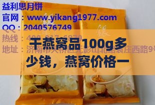 干燕窝品100g多少钱，燕窝价格一览及更佳购买地推荐