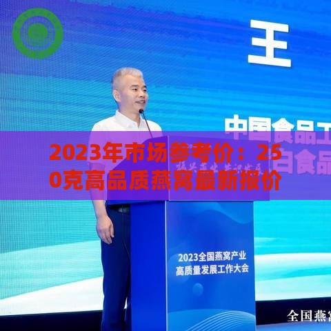 2023年市场参考价：250克高品质燕窝最新报价