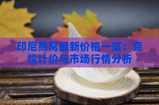 印尼燕窝最新价格一览：克拉计价与市场行情分析