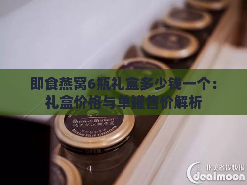 即食燕窝6瓶礼盒多少钱一个：礼盒价格与单罐售价解析