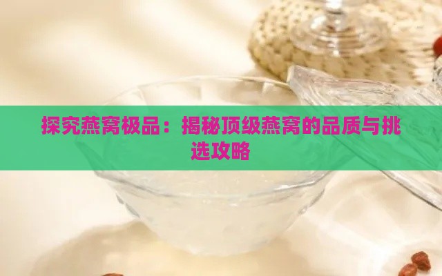 探究燕窝极品：揭秘顶级燕窝的品质与挑选攻略