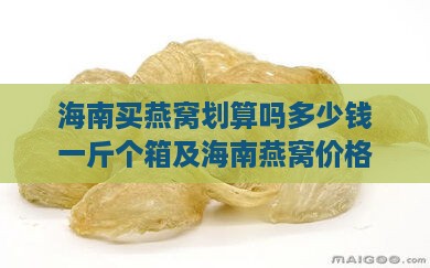 海南买燕窝划算吗多少钱一斤个箱及海南燕窝价格一览