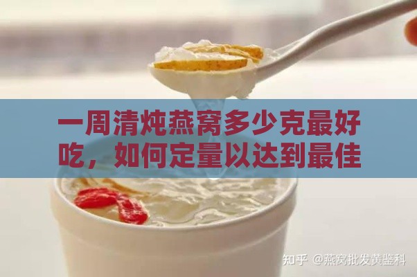 一周清炖燕窝多少克更好吃，如何定量以达到更佳口感？