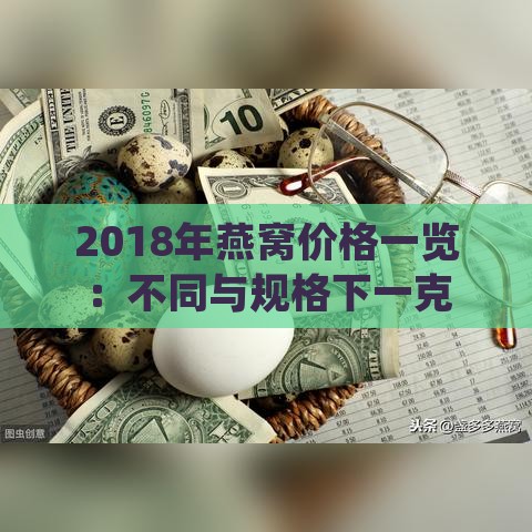 2018年燕窝价格一览：不同与规格下一克燕窝多少钱一瓶及市场趋势分析