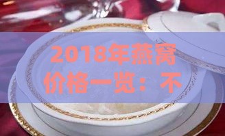 2018年燕窝价格一览：不同与规格下一克燕窝多少钱一瓶及市场趋势分析