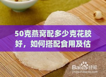 50克燕窝配多少克花胶好，如何搭配食用及估算盏数与食用时长