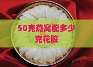 50克燕窝配多少克花胶