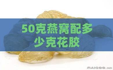 50克燕窝配多少克花胶