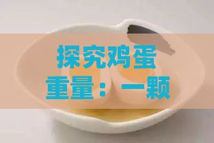 探究鸡蛋重量：一颗鸡蛋究竟有多少克及常见鸡蛋重量解析