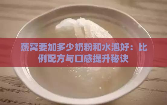 燕窝要加多少奶粉和水泡好：比例配方与口感提升秘诀