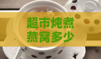 超市炖煮燕窝多少钱一份