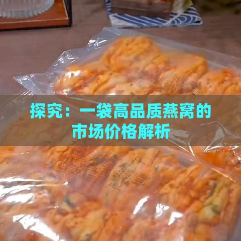 探究：一袋高品质燕窝的市场价格解析