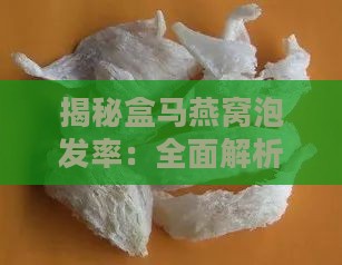 揭秘盒马燕窝泡发率：全面解析燕窝品质与泡发效果