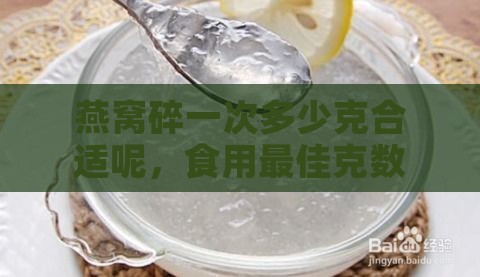 燕窝碎一次多少克合适呢，食用更佳克数及价格分析