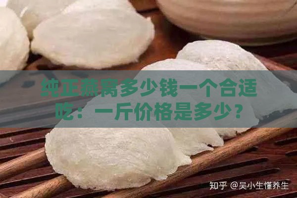 纯正燕窝多少钱一个合适吃：一斤价格是多少？