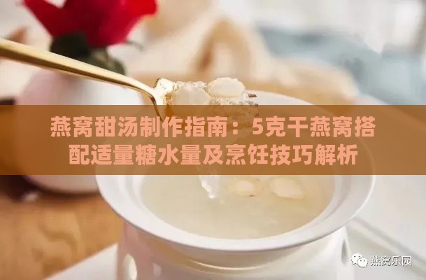 燕窝甜汤制作指南：5克干燕窝搭配适量糖水量及烹饪技巧解析