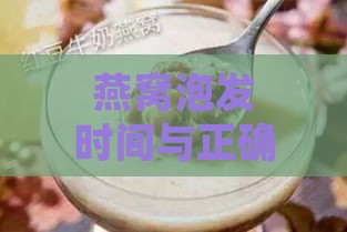 燕窝泡发时间与正确泡发步骤详解：多久泡合适及注意事项