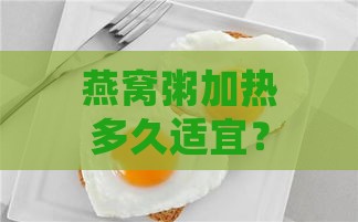 燕窝粥加热多久适宜？掌握燕窝粥更佳食用时间：几分钟恰到好处