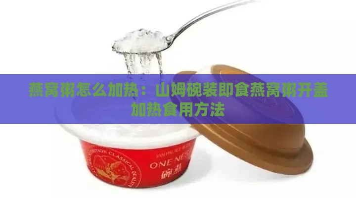 燕窝粥怎么加热：山姆碗装即食燕窝粥开盖加热食用方法