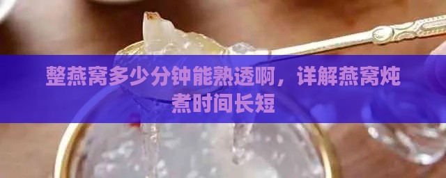 整燕窝多少分钟能熟透啊，详解燕窝炖煮时间长短