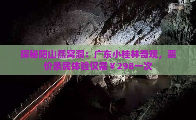 探秘阳山燕窝洞：广东小桂林奇观，票价亲民体验仅需￥298一次