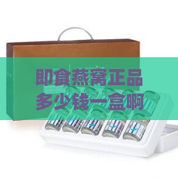 即食燕窝正品多少钱一盒啊：市场常见价格一览